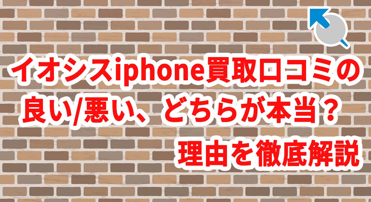 イオシスiphone買取口コミの良い悪い、どちらが本当？理由を徹底解説